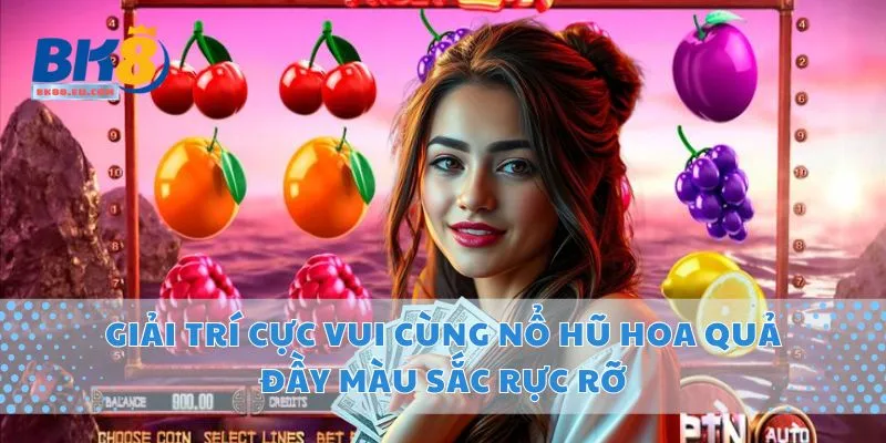 Giải Trí Cực Vui Cùng Nổ Hũ Hoa Quả Đầy Màu Sắc Rực Rỡ